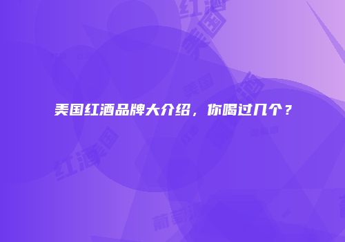 美国红酒品牌大介绍，你喝过几个？