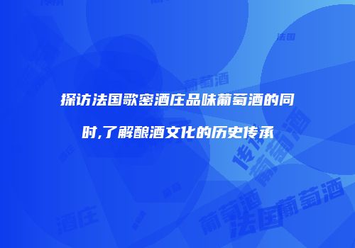 探访法国歌密酒庄品味葡萄酒的同时,了解酿酒文化的历史传承