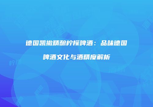 德国凯撒精酿柠檬啤酒：品味德国啤酒文化与酒精度解析