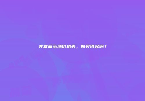 奔富葡萄酒价格表，你买得起吗？