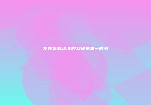 水井坊酒业,水井坊哪里生产的酒