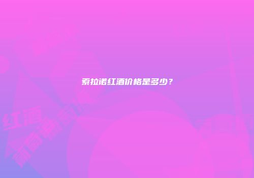 索拉诺红酒价格是多少？