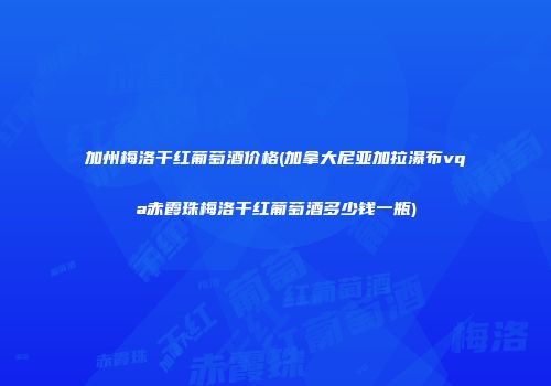 加州梅洛干红葡萄酒价格(加拿大尼亚加拉瀑布vqa赤霞珠梅洛干红葡萄酒多少钱一瓶)
