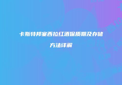 卡斯特邦塞西拉红酒保质期及存储方法详解