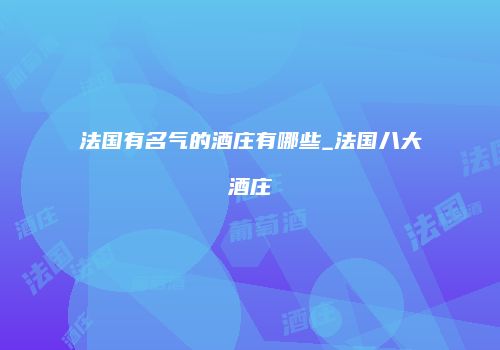法国有名气的酒庄有哪些_法国八大酒庄