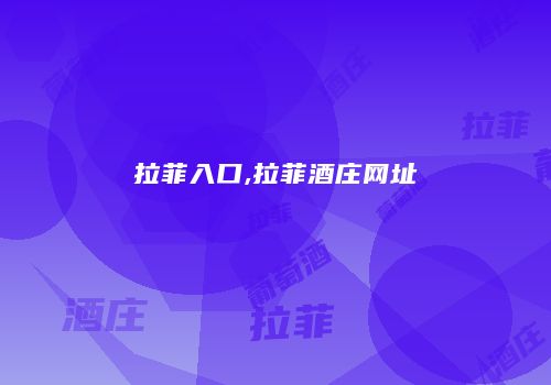 拉菲入口,拉菲酒庄网址