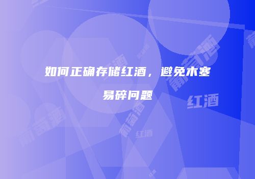 如何正确存储红酒，避免木塞易碎问题
