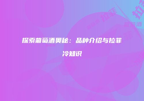 探索葡萄酒奥秘：品种介绍与拉菲冷知识