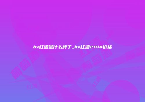 bv红酒是什么牌子_bv红酒2014价格
