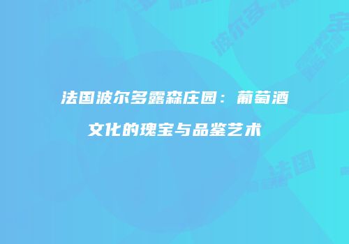 法国波尔多露森庄园：葡萄酒文化的瑰宝与品鉴艺术