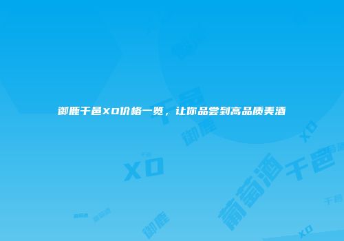 御鹿干邑XO价格一览，让你品尝到高品质美酒