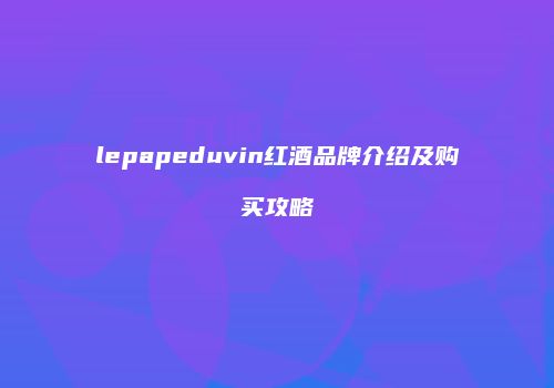 lepapeduvin红酒品牌介绍及购买攻略