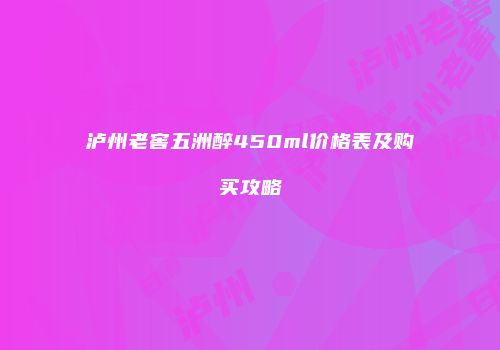 泸州老窖五洲醉450ml价格表及购买攻略