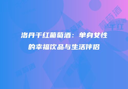 洛丹干红葡萄酒：单身女性的幸福饮品与生活伴侣