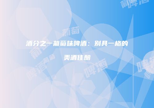 酒分之一葡萄味啤酒：别具一格的美酒佳酿
