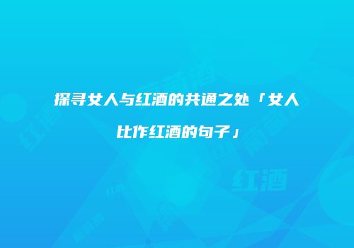 探寻女人与红酒的共通之处「女人比作红酒的句子」