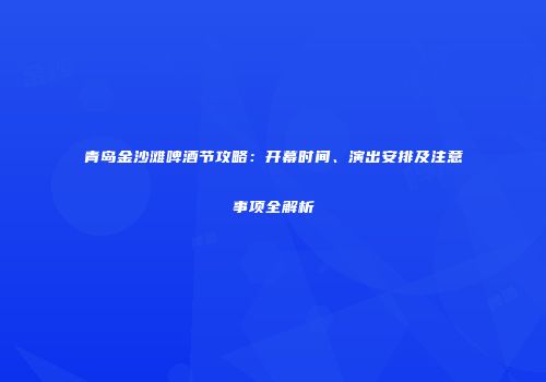 青岛金沙滩啤酒节攻略：开幕时间、演出安排及注意事项全解析