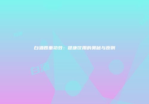 白酒四重功效：健康饮用的奥秘与原则