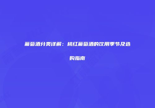 葡萄酒分类详解：桃红葡萄酒的饮用季节及选购指南