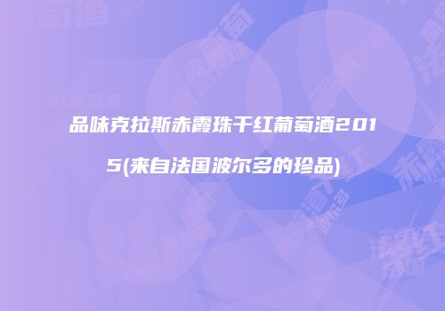品味克拉斯赤霞珠干红葡萄酒2015(来自法国波尔多的珍品)