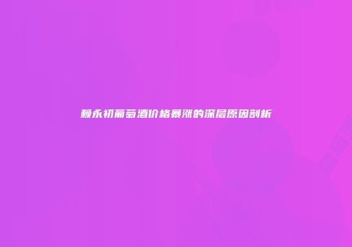 赖永初葡萄酒价格暴涨的深层原因剖析