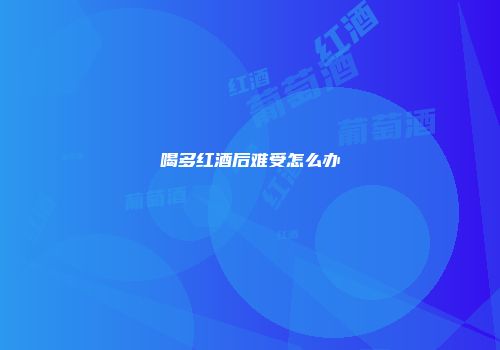 喝多红酒后难受怎么办