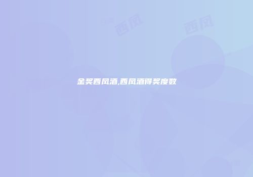 金奖西凤酒,西凤酒得奖度数