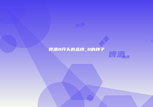 啤酒B开头的品牌_B的牌子