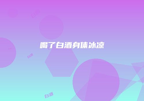 喝了白酒身体冰凉