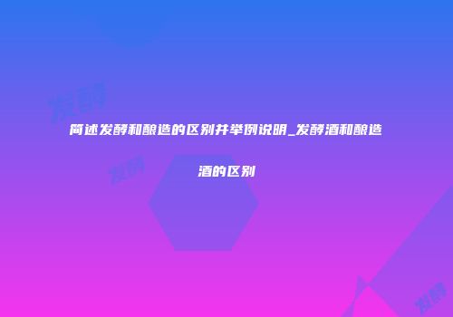 简述发酵和酿造的区别并举例说明_发酵酒和酿造酒的区别