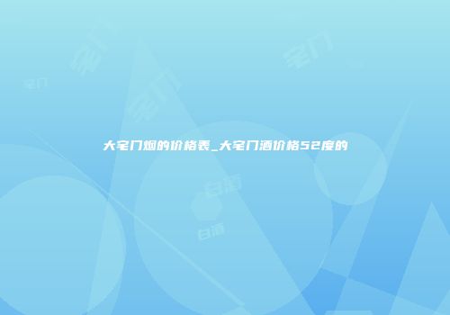 大宅门烟的价格表_大宅门酒价格52度的