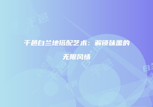 干邑白兰地搭配艺术：解锁味蕾的无限风情