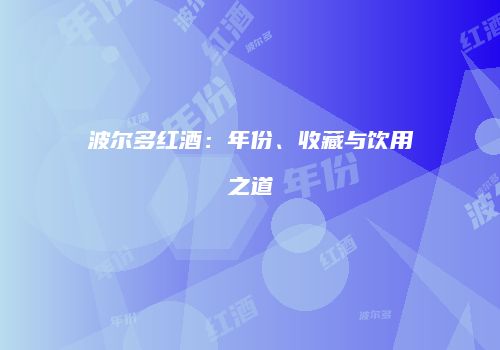 波尔多红酒：年份、收藏与饮用之道