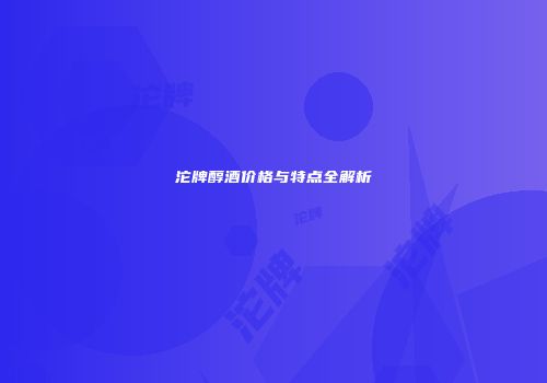 沱牌醇酒价格与特点全解析