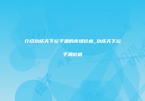介绍功成天下坛子酒的市场价格_功成天下坛子酒价格