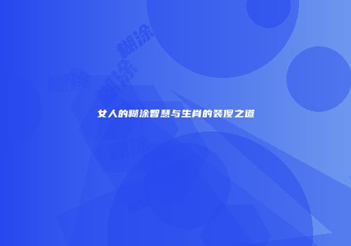 女人的糊涂智慧与生肖的装傻之道