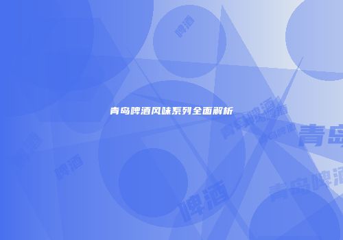 青岛啤酒风味系列全面解析