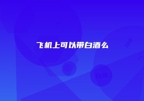 飞机上可以带白酒么