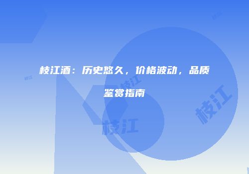 枝江酒：历史悠久，价格波动，品质鉴赏指南