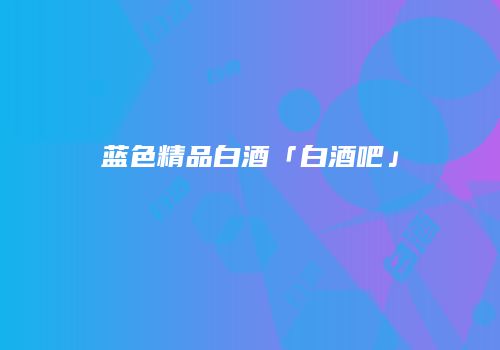 蓝色精品白酒「白酒吧」