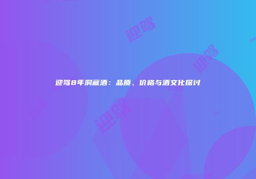 迎驾8年洞藏酒：品质、价格与酒文化探讨