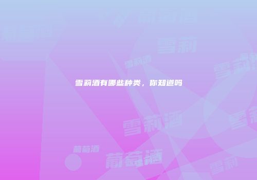 雪莉酒有哪些种类，你知道吗