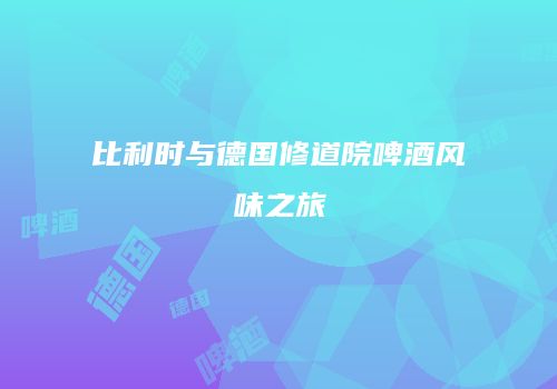 比利时与德国修道院啤酒风味之旅