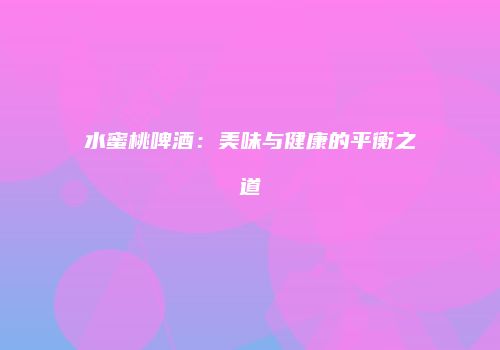 水蜜桃啤酒：美味与健康的平衡之道