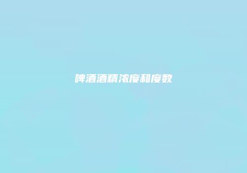 啤酒酒精浓度和度数