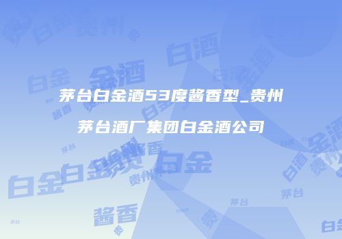 茅台白金酒53度酱香型_贵州茅台酒厂集团白金酒公司