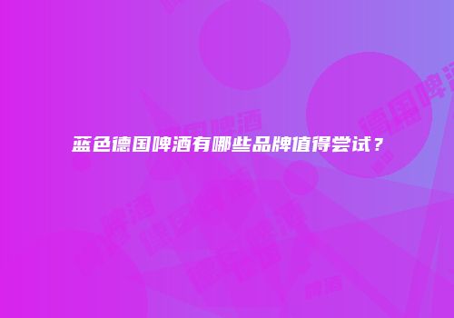 蓝色德国啤酒有哪些品牌值得尝试？