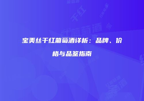 宝美丝干红葡萄酒详析：品牌、价格与品鉴指南