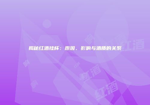 揭秘红酒挂杯：原因、影响与酒质的关系