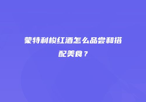 蒙特利梭红酒怎么品尝和搭配美食？